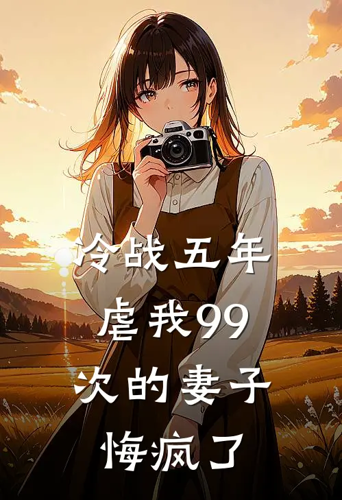 冷战五年，虐我99次的妻子悔疯了