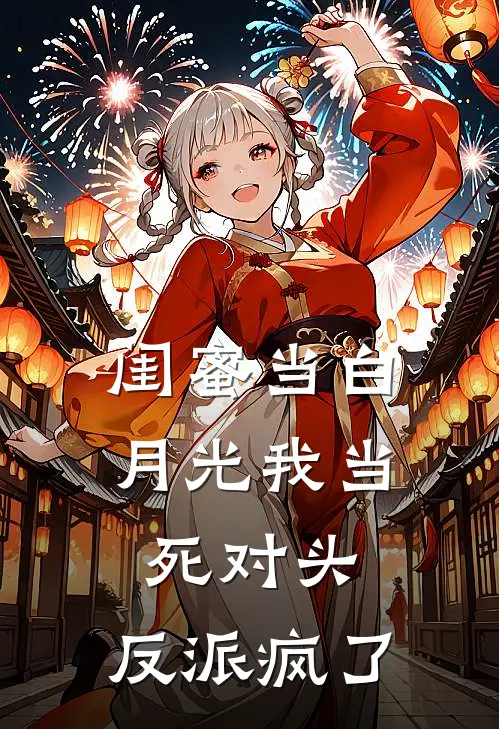 闺蜜当白月光我当死对头，反派疯了