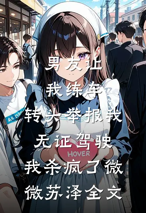 男友让我练车，转头举报我无证驾驶，我杀疯了微微苏泽全文