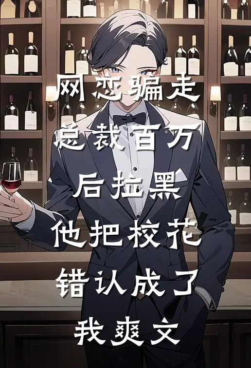 网恋骗走总裁百万后拉黑，他把校花错认成了我爽文