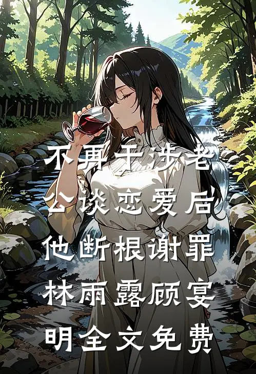 不再干涉老公谈恋爱后，他断根谢罪林雨露顾宴明全文免费