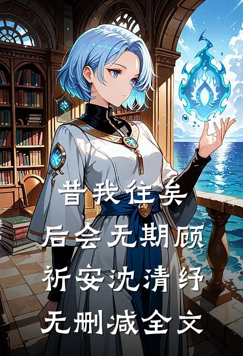 昔我往矣，后会无期顾祈安沈清纾无删减全文