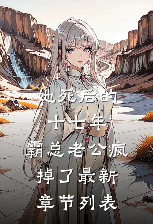 她死后的十七年，霸总老公疯掉了最新章节列表