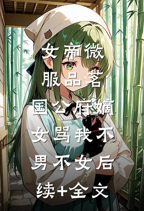女帝微服品茗，国公府嫡女骂我不男不女后续+全文