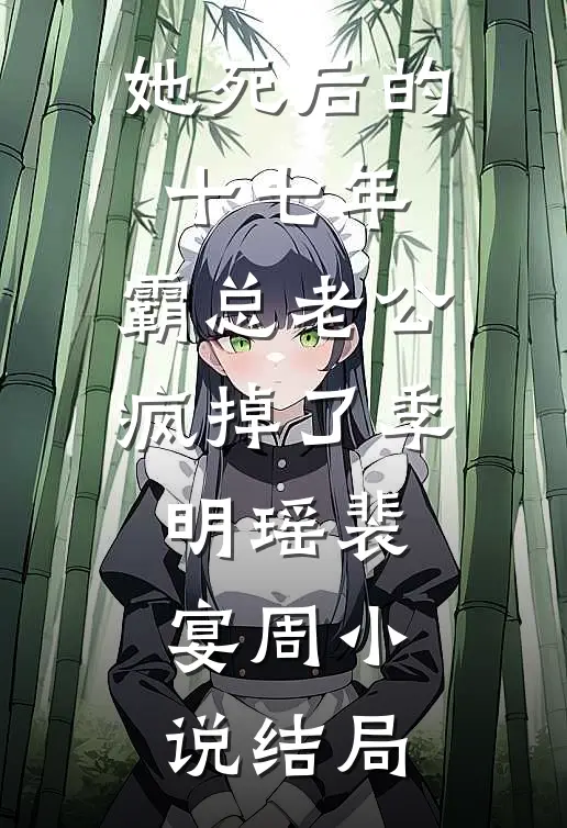 她死后的十七年，霸总老公疯掉了季明瑶裴宴周小说结局