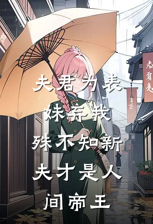 夫君为表妹弃我，殊不知新夫才是人间帝王