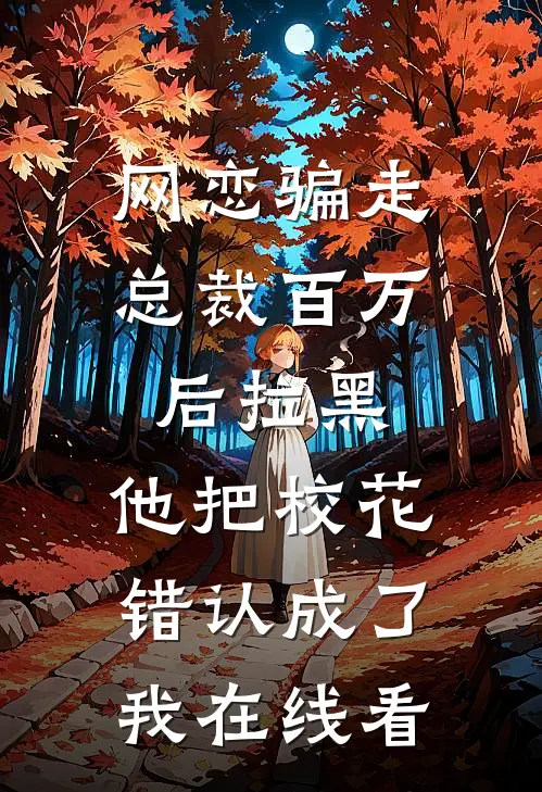 网恋骗走总裁百万后拉黑，他把校花错认成了我在线看