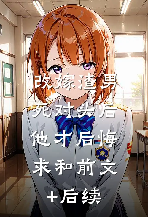 改嫁渣男死对头后，他才后悔求和前文+后续
