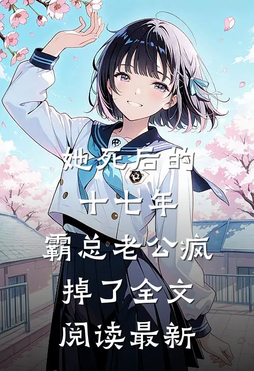 她死后的十七年，霸总老公疯掉了全文阅读最新