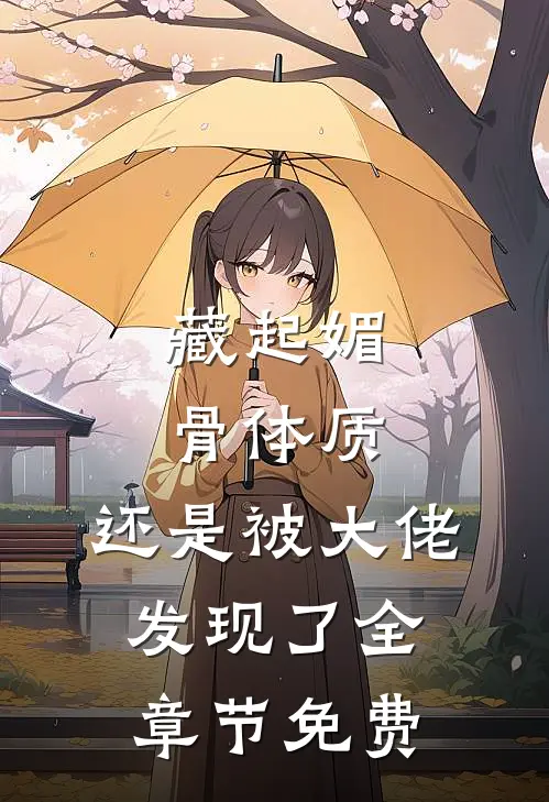 藏起媚骨体质，还是被大佬发现了全章节免费