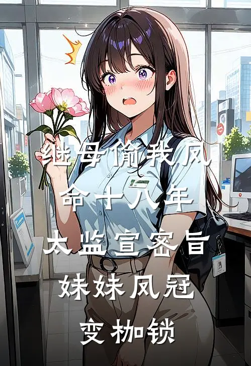 继母偷我凤命十八年，太监宣密旨，妹妹凤冠变枷锁