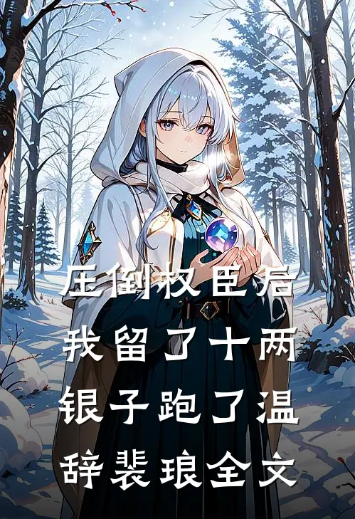 压倒权臣后，我留了十两银子跑了温辞裴琅全文