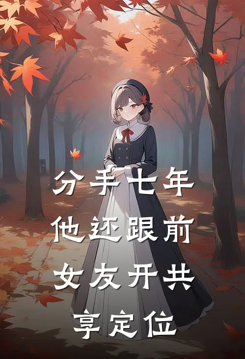 分手七年，他还跟前女友开共享定位