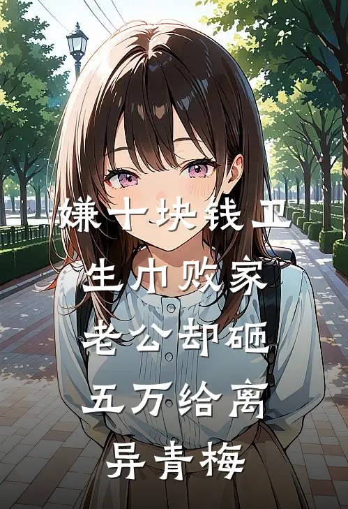 嫌十块钱卫生巾败家，老公却砸五万给离异青梅