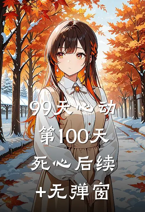 99天心动，第100天死心后续+无弹窗