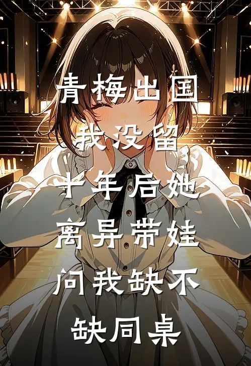 青梅出国我没留，十年后她离异带娃，问我缺不缺同桌