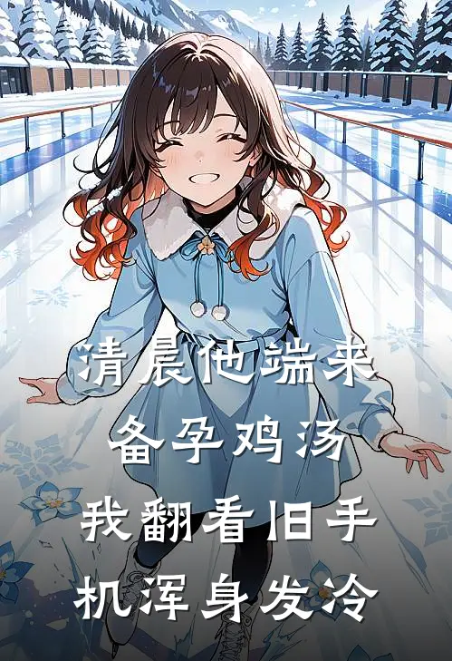 清晨他端来备孕鸡汤，我翻看旧手机浑身发冷