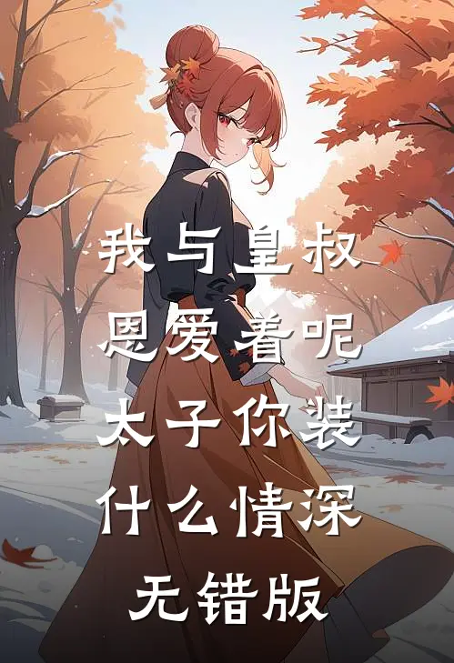 我与皇叔恩爱着呢，太子你装什么情深无错版