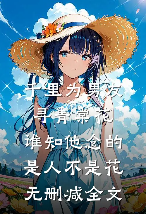 千里为男友寻青棠花，谁知他念的是人不是花无删减全文