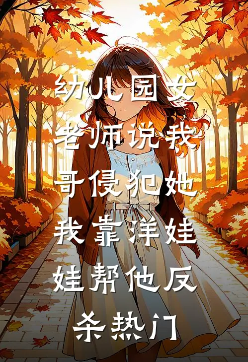 幼儿园女老师说我哥侵犯她，我靠洋娃娃帮他反杀热门