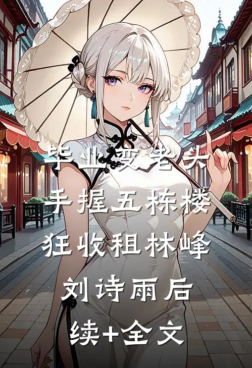毕业变老头，手握五栋楼狂收租林峰刘诗雨后续+全文