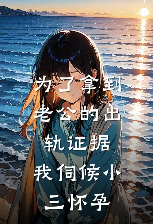 为了拿到老公的出轨证据，我伺候小三怀孕
