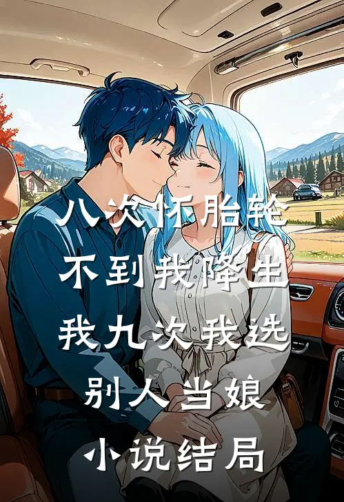 八次怀胎轮不到我降生，我九次我选别人当娘小说结局