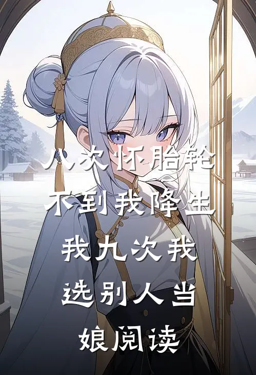 八次怀胎轮不到我降生，我九次我选别人当娘阅读
