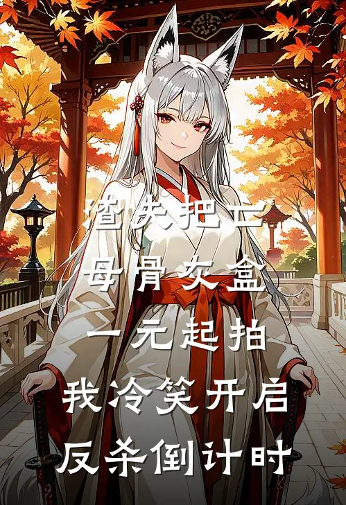 渣夫把亡母骨灰盒一元起拍，我冷笑开启反杀倒计时
