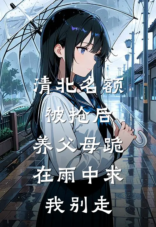 清北名额被抢后，养父母跪在雨中求我别走