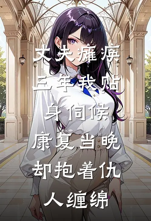 丈夫瘫痪三年我贴身伺候，康复当晚却抱着仇人缠绵