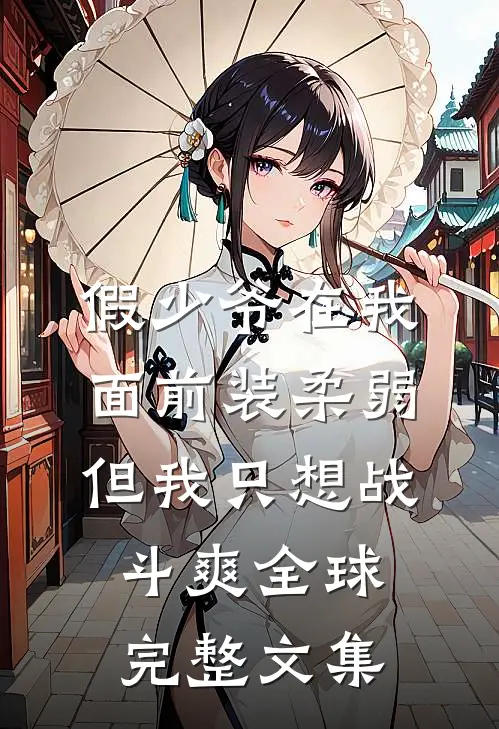 假少爷在我面前装柔弱，但我只想战斗爽全球完整文集