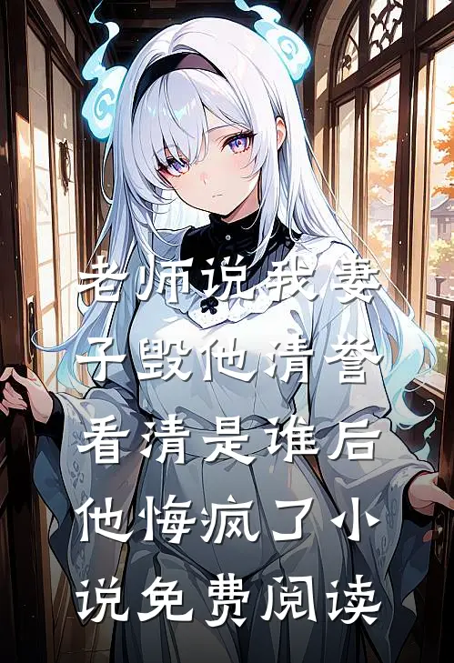 老师说我妻子毁他清誉，看清是谁后他悔疯了小说免费阅读