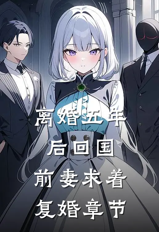 离婚五年后回国，前妻求着复婚章节
