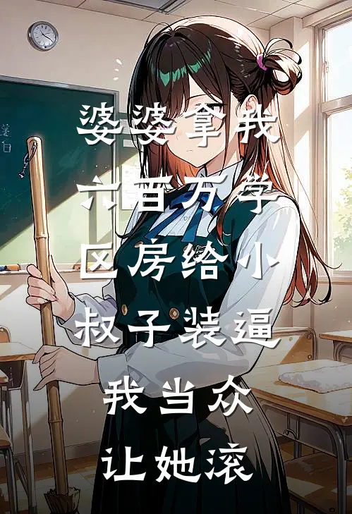 婆婆拿我六百万学区房给小叔子装逼，我当众让她滚