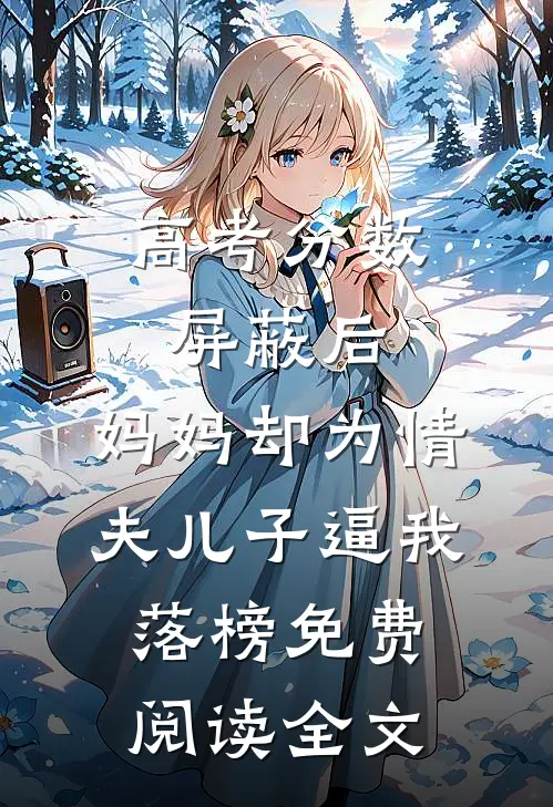 高考分数屏蔽后，妈妈却为情夫儿子逼我落榜免费阅读全文