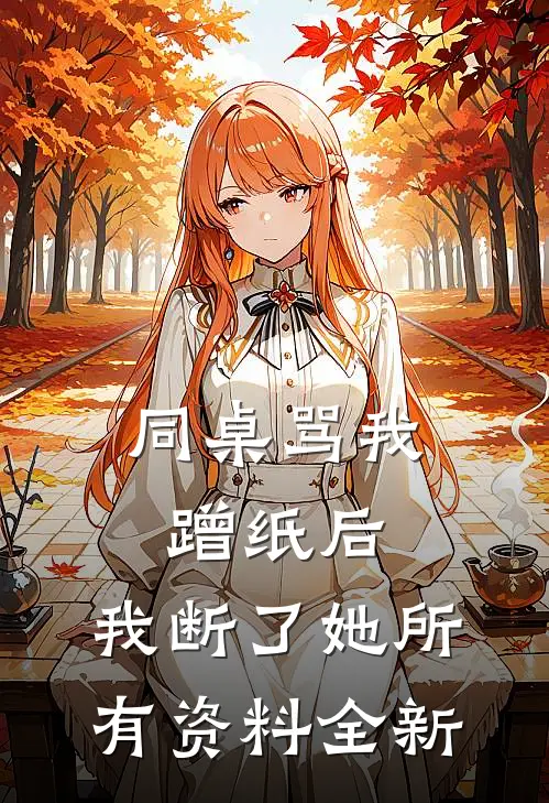 同桌骂我蹭纸后，我断了她所有资料全新