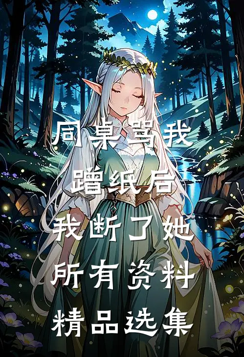 同桌骂我蹭纸后，我断了她所有资料精品选集