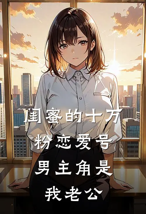 闺蜜的十万粉恋爱号，男主角是我老公