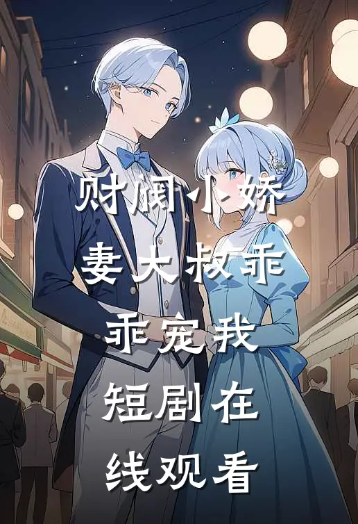 财阀小娇妻大叔乖乖宠我短剧在线观看