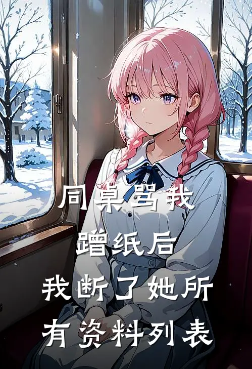 同桌骂我蹭纸后，我断了她所有资料列表