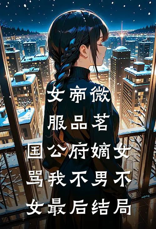 女帝微服品茗，国公府嫡女骂我不男不女最后结局