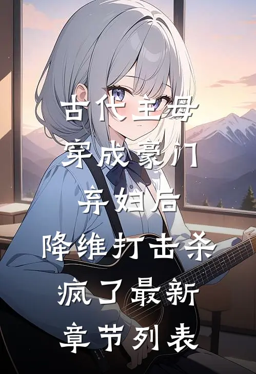 古代主母穿成豪门弃妇后，降维打击杀疯了最新章节列表