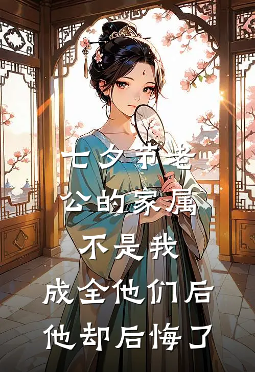 七夕节老公的家属不是我，成全他们后他却后悔了