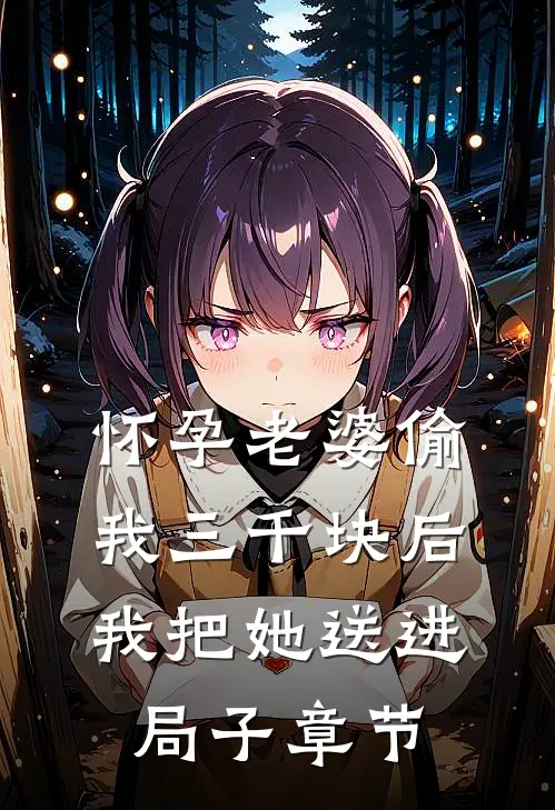 怀孕老婆偷我三千块后，我把她送进局子章节