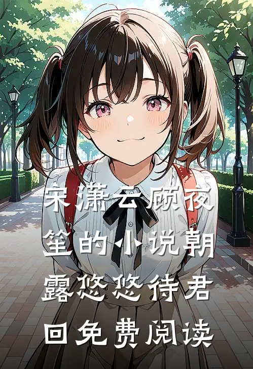 宋潇云顾夜笙的小说朝露悠悠待君回免费阅读