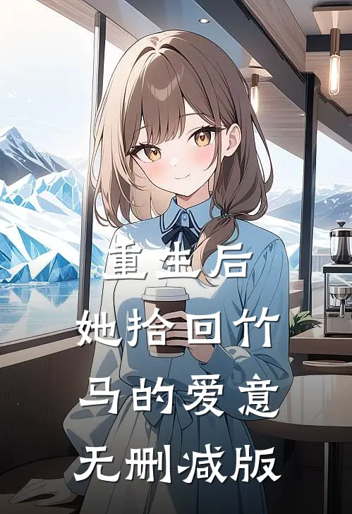 重生后，她拾回竹马的爱意无删减版