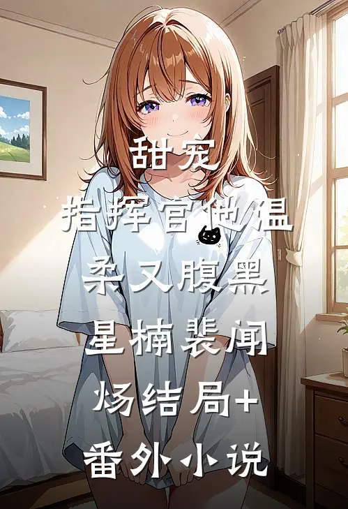 甜宠：指挥官他温柔又腹黑星楠裴闻炀结局+番外小说