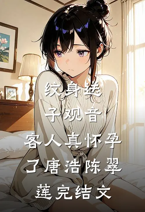 纹身送子观音，客人真怀孕了唐浩陈翠莲完结文