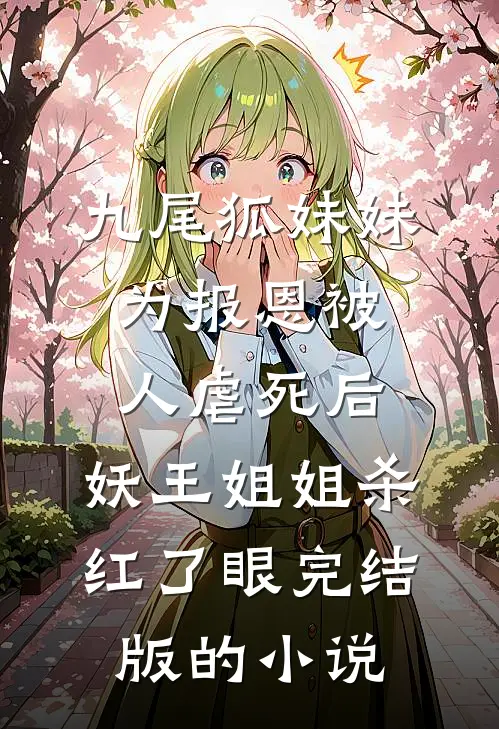 九尾狐妹妹为报恩被人虐死后，妖王姐姐杀红了眼完结版的小说